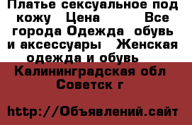 Платье сексуальное под кожу › Цена ­ 500 - Все города Одежда, обувь и аксессуары » Женская одежда и обувь   . Калининградская обл.,Советск г.